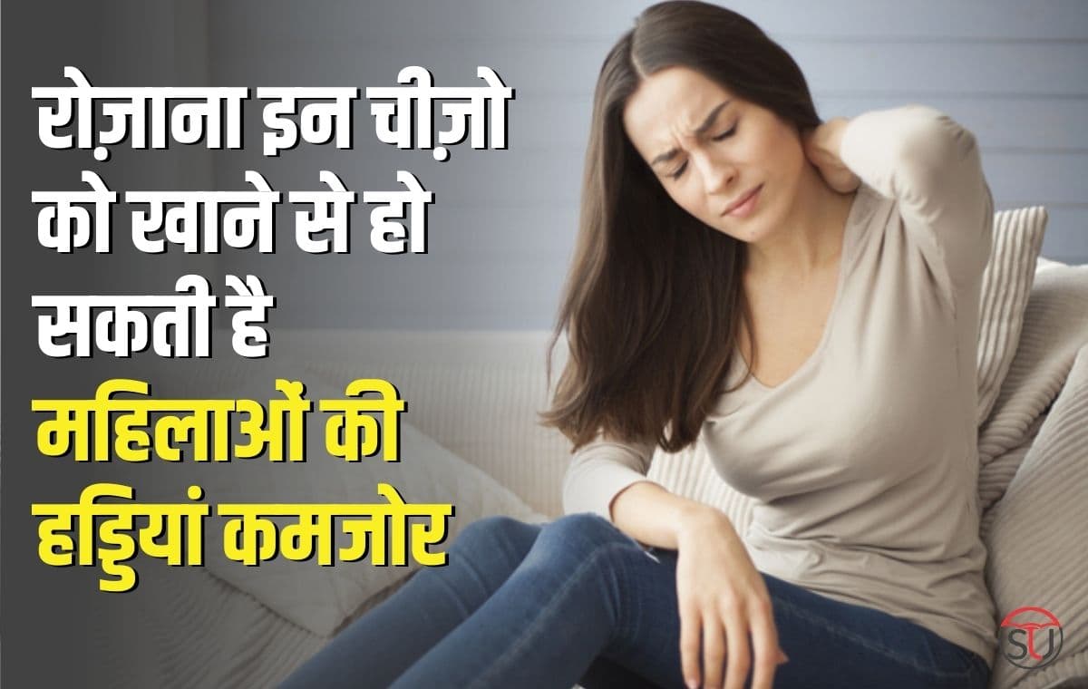 Bones: रोज़ाना इन चीज़ो को खाने से हो सकती है महिलाओं की हड्डियाँ कमजोर