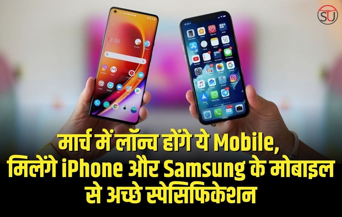 मार्च में लॉन्च होंगे ये Mobiles, स्पेसिफिकेशन और फीचर्स के मामले में iPhone और Samsung के मोबाइल भी छूटेंगे पीछे, कीमत भी इतनी कम