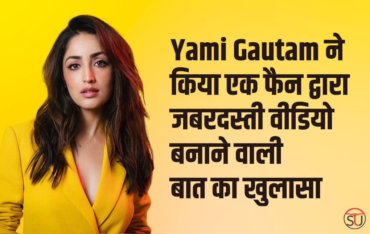 Yami Gautam ने किया एक फैन द्वारा जबरदस्ती वीडियो बनाने वाली बात का खुलासा