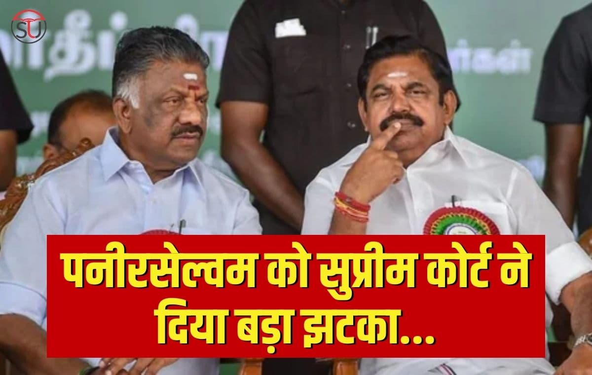 AIADMK: पनीरसेल्वम को सुप्रीम कोर्ट ने दिया बड़ा झटका, मद्रास हाईकोर्ट के फैसले को बरकरार रखा गया, पलानीस्वामी बने रहेंगे अंतरिम महासचिव