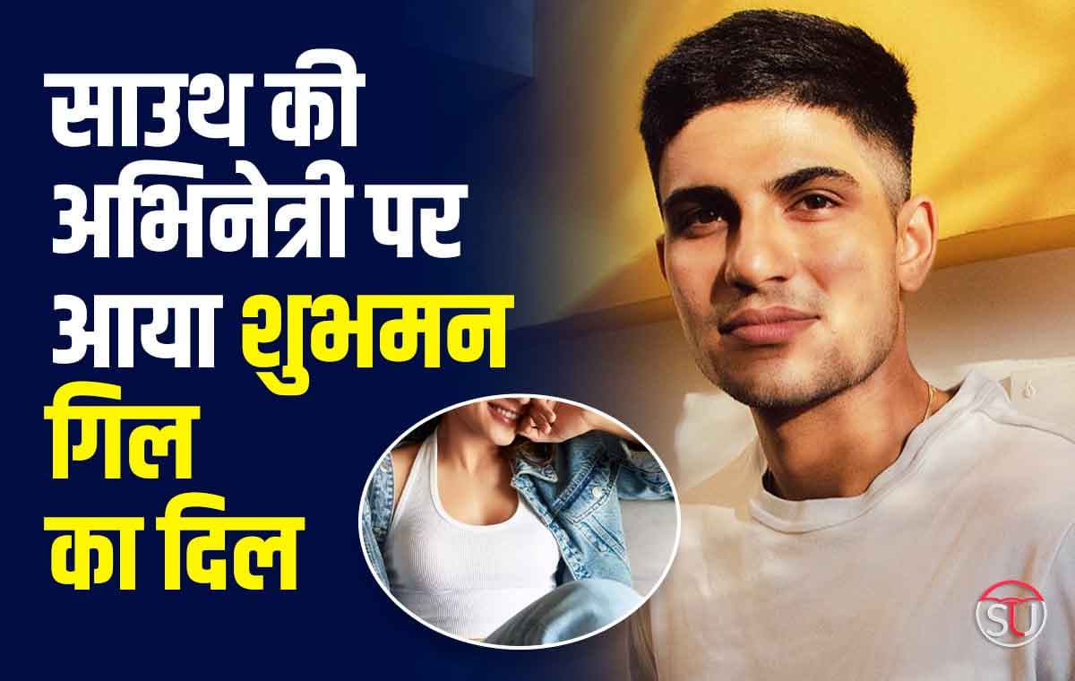 Shubhman Gill: इस साउथ की एक्ट्रेस पर फिसला गिल का दिल, खुद से किया खुलासा 