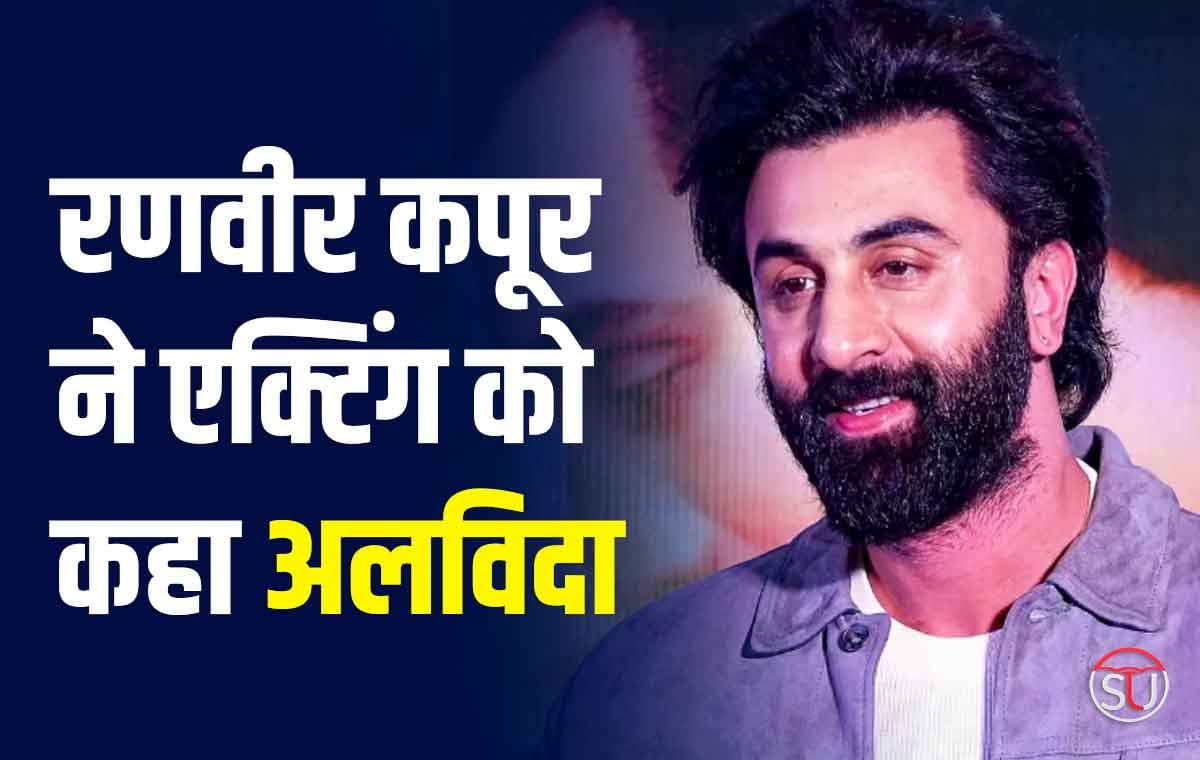 Ranbir Kapoor: रणवीर कपूर ने एक्टिंग को कहा अलविदा