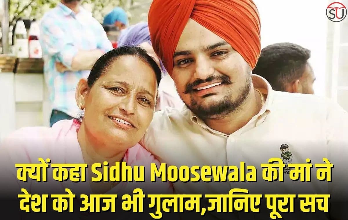 क्यों कहा Sidhu Moosewala की मां ने देश को आज भी गुलाम,जानिए पूरा सच