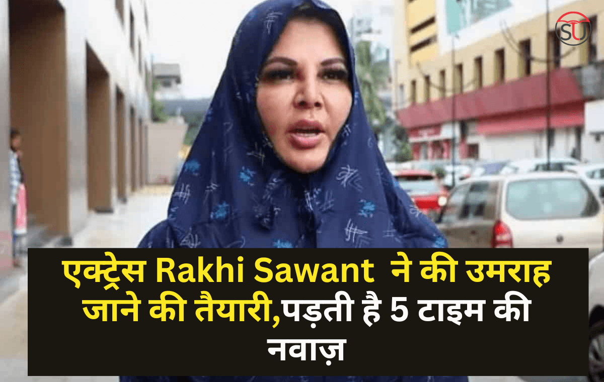 एक्ट्रेस Rakhi Sawant ने की उमराह जाने की तैयारी,पड़ती है 5 टाइम की नवाज़