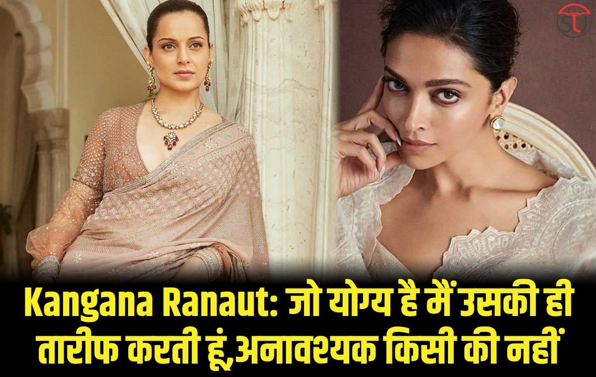 Kangana Ranaut: जो योग्य है मैं उसकी ही तारीफ करती हूं,अनावश्यक किसी की नहीं