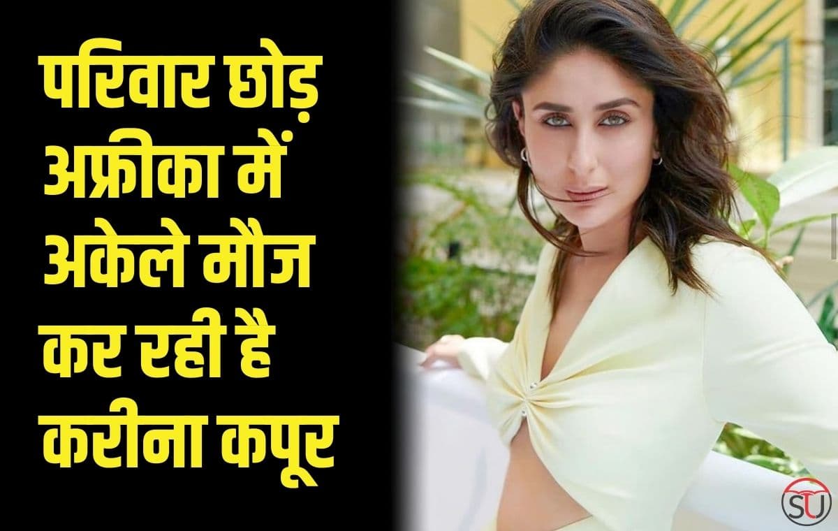 Kareena Kapoor: परिवार छोड़ अफ्रीका में अकेले मौज कर रही है करीना कपूर