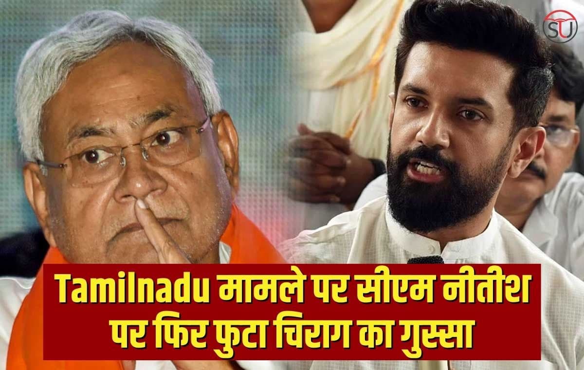 Tamilnadu मामले पर सीएम नीतीश पर फिर फुटा चिराग का गुस्सा, कहा प्रवासी बिहारी के लिए इनके पास वक़्त तक नहीं।