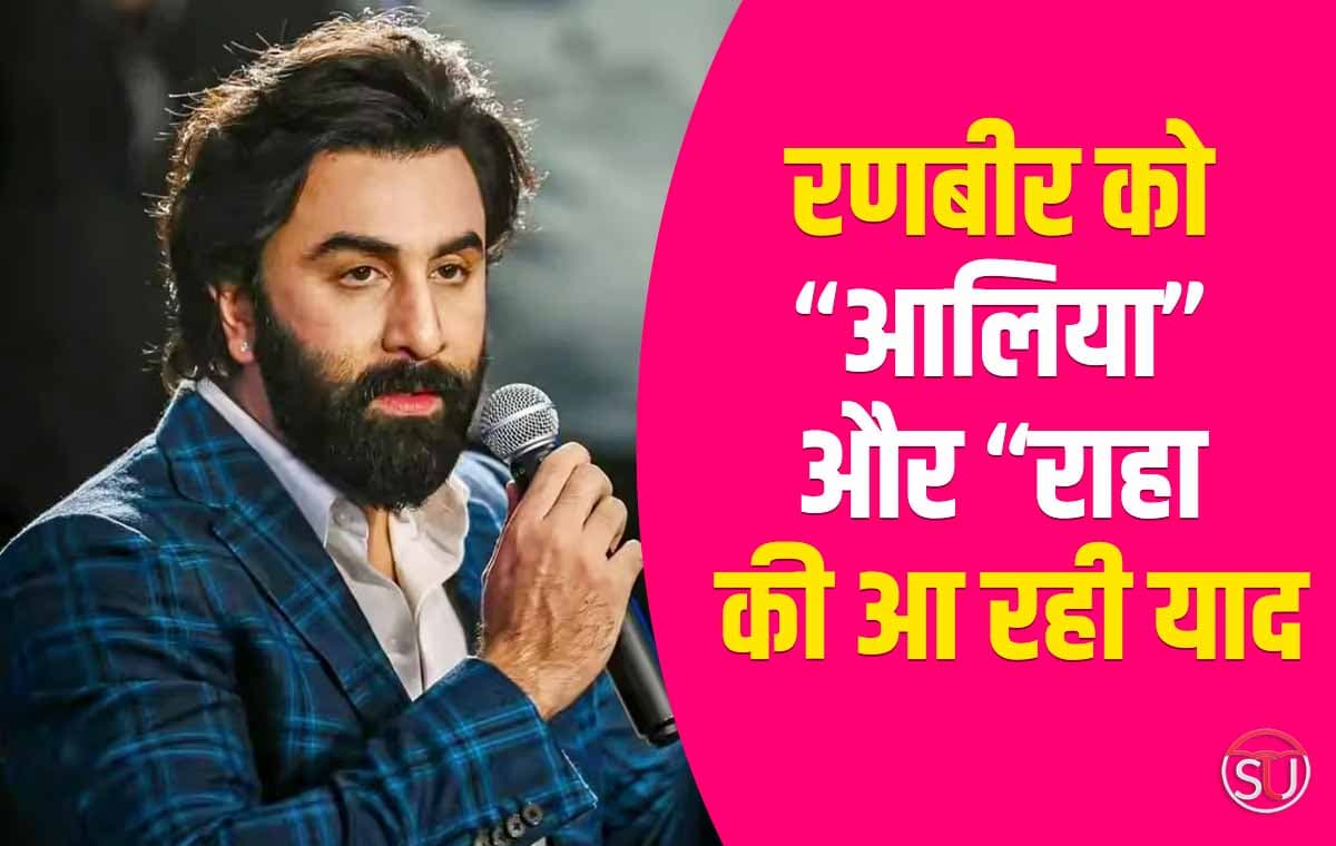 Ranbir Kapoor: “आलिया” और “राहा” की आ रही याद,कहा- दोनों को बहुत मिस कर रहा हूं