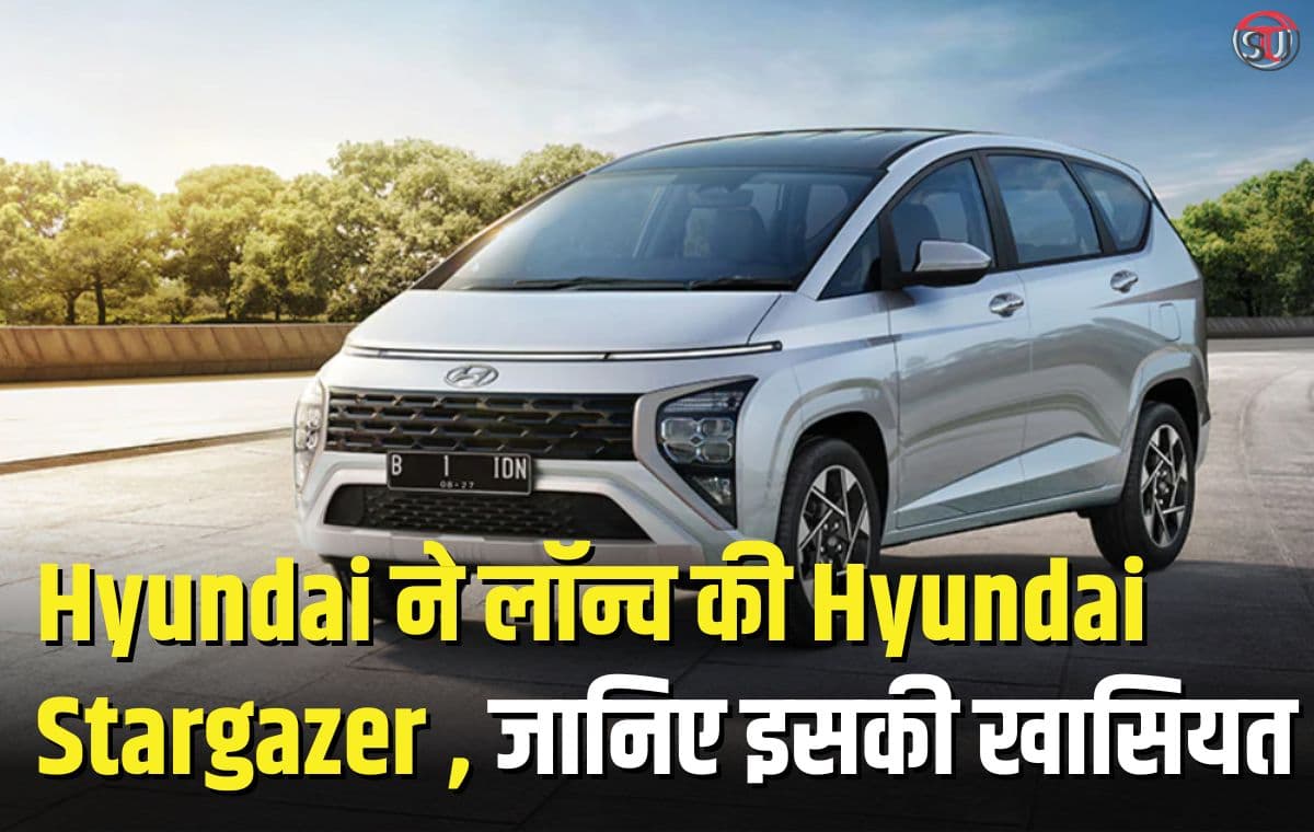 Hyundai Stargazer: Hyundai ने शानदार फीचर्स के साथ लॉन्च की Hyundai Stargazer, फीचर ऐसे की इसे खरीदने के लिए मच जाएगी लोगो में होड़