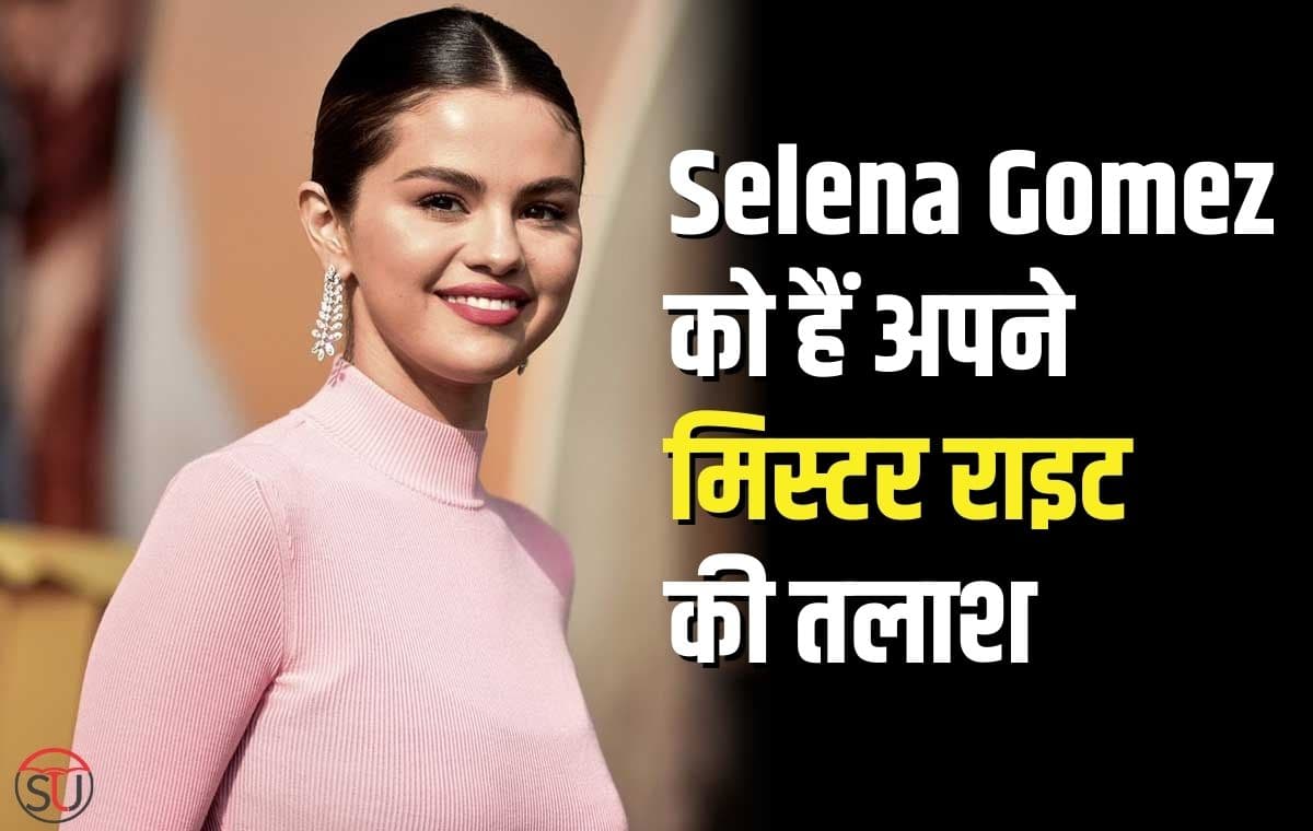 Selena Gomez को हैं अपने मिस्टर राइट की तलाश, वीडियो मे किया खुलासा