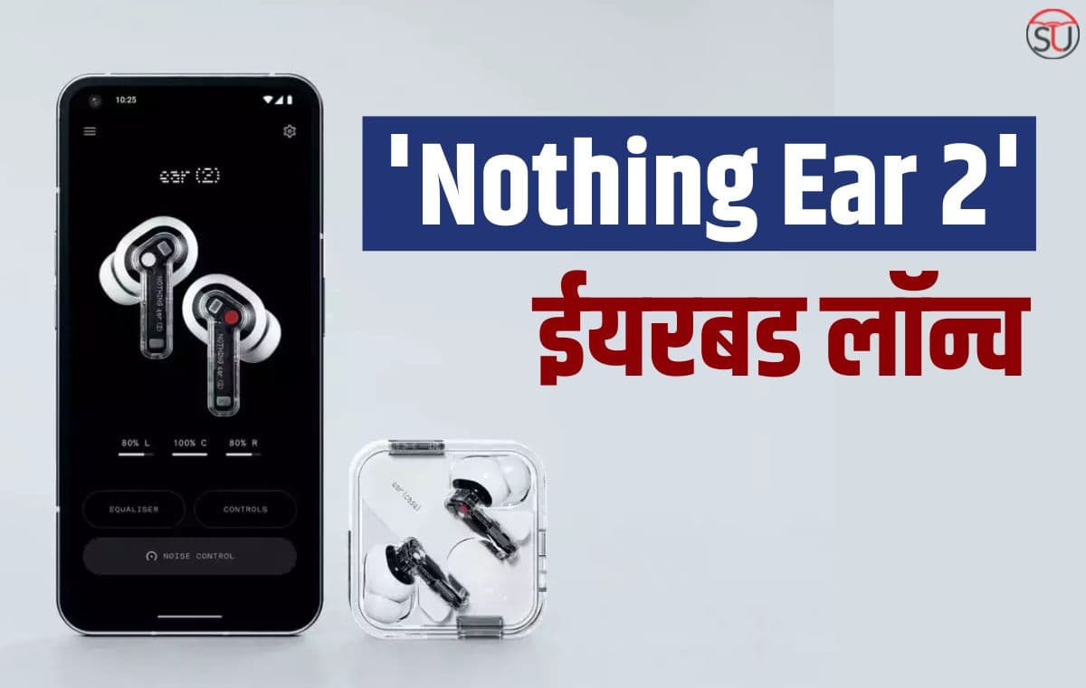 Nothing Ear 2 ईयरबड भारत में लॉन्च: फुल चार्ज पर मिलेगा 36 घंटे का प्लेबैक टाइम, देखें कीमत और स्पेसिफिकेशन्स