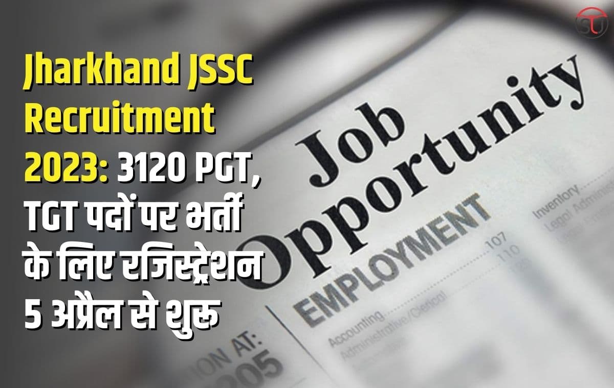 Jharkhand JSSC Recruitment 2023 3120 PGT, TGT पदों पर भर्ती के लिए रजिस्ट्रेशन 5 अप्रैल से शुरू
