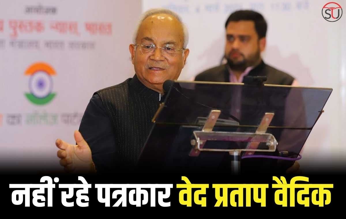 नहीं रहे पत्रकार Ved Pratap Vaidik, 78 वर्ष की उम्र में हुआ निधन