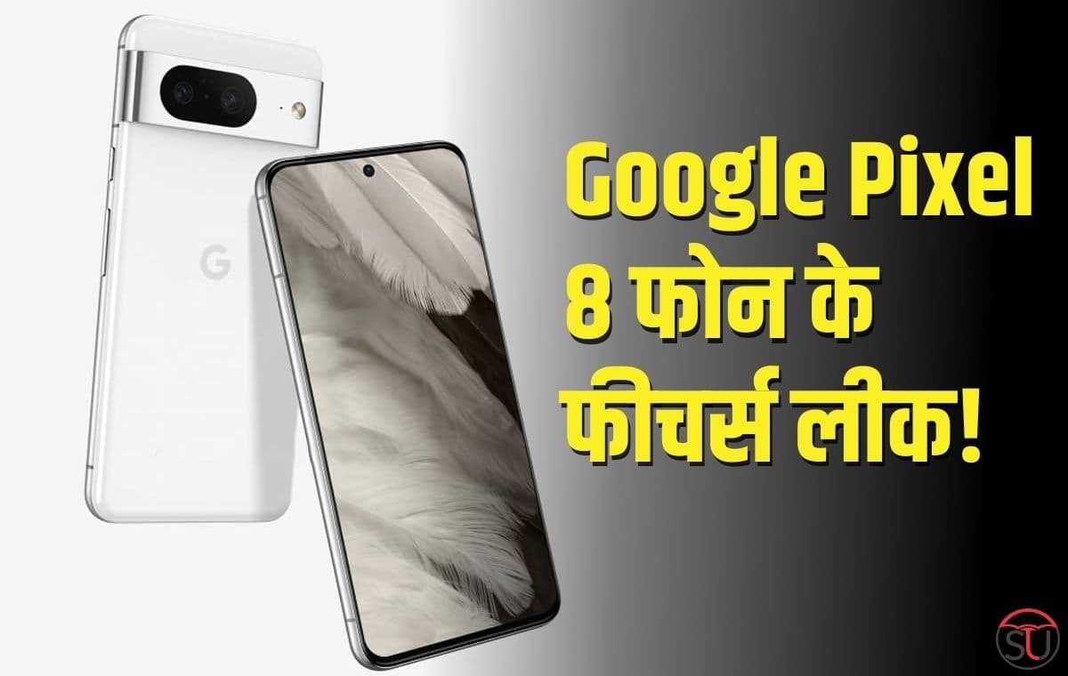 Google Pixel 8 फोन के फीचर्स हुए लीक, जानिए स्पेसिफिकेशन्स