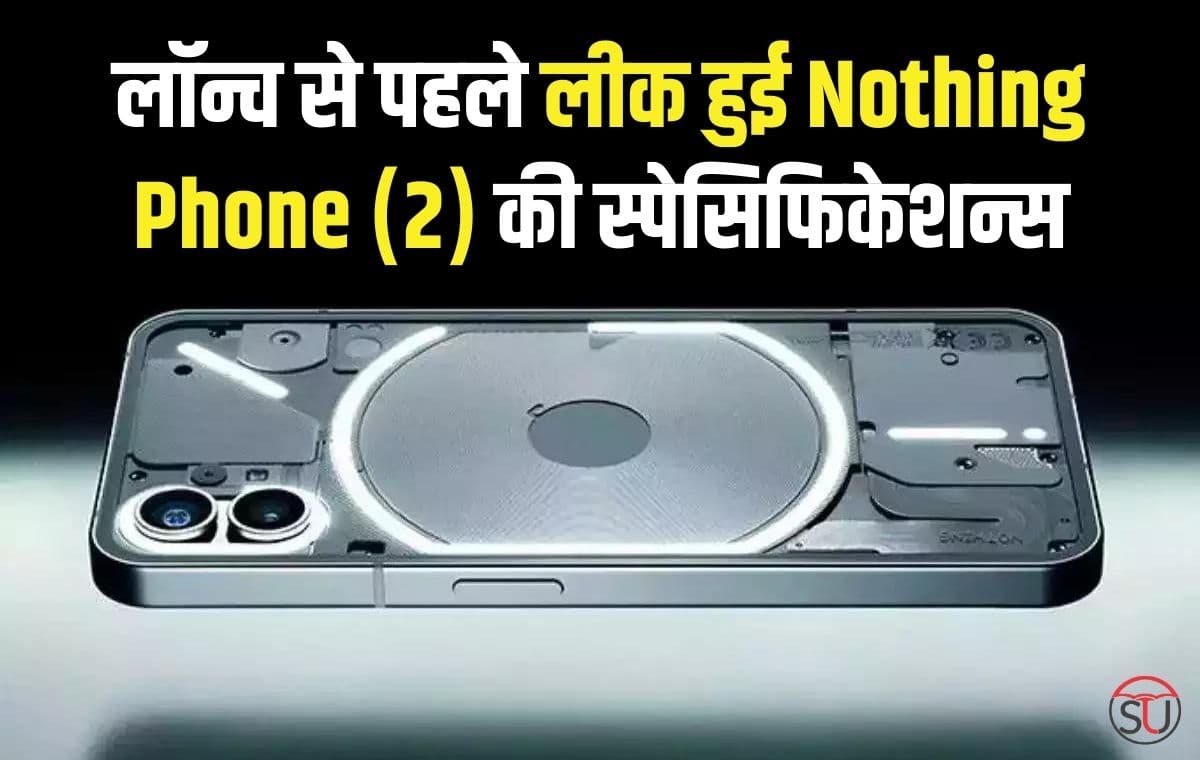 लॉन्च से पहले लीक हुई Nothing Phone (2) की स्पेसिफिकेशन्स, मिलेगा पावरफुल प्रोसेसर