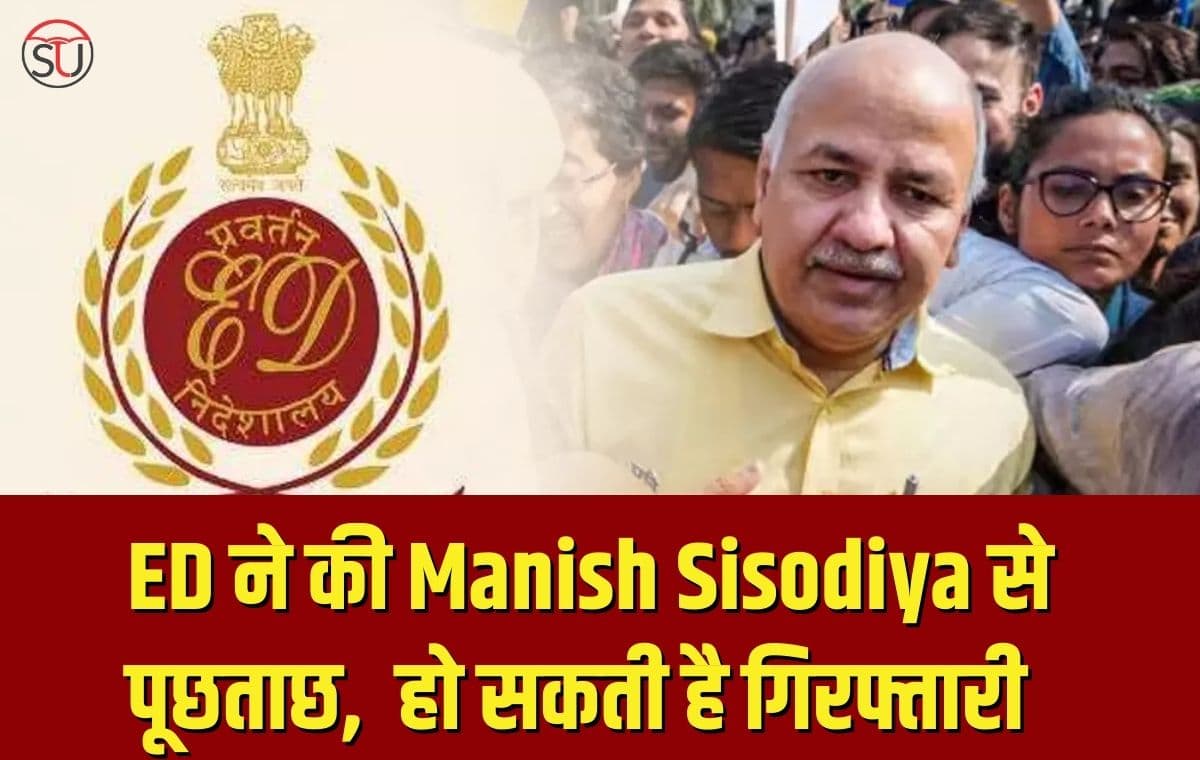 ED ने की Manish Sisodiya से पूछताछ, 3 दिन पूछताछ के बाद हो सकती है गिरफ्तारी