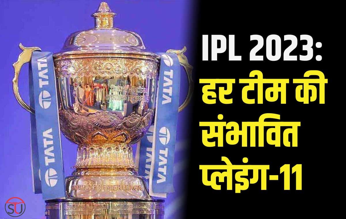 IPL 2023: हर टीम की संभावित प्लेइंग-11, जानिए टीम सेलेक्शन की समस्या