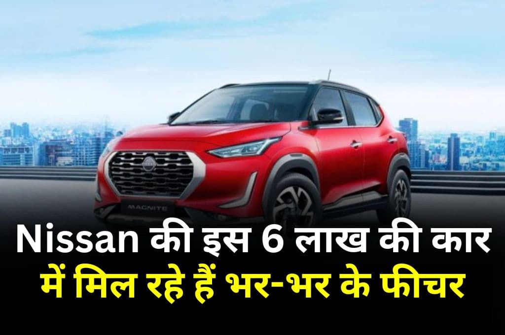 Nissan की इस 6 लाख की कार में मिल रहे हैं भर-भर के फीचर, दूसरी कंपनियां हो रही है इस कार से परेशान