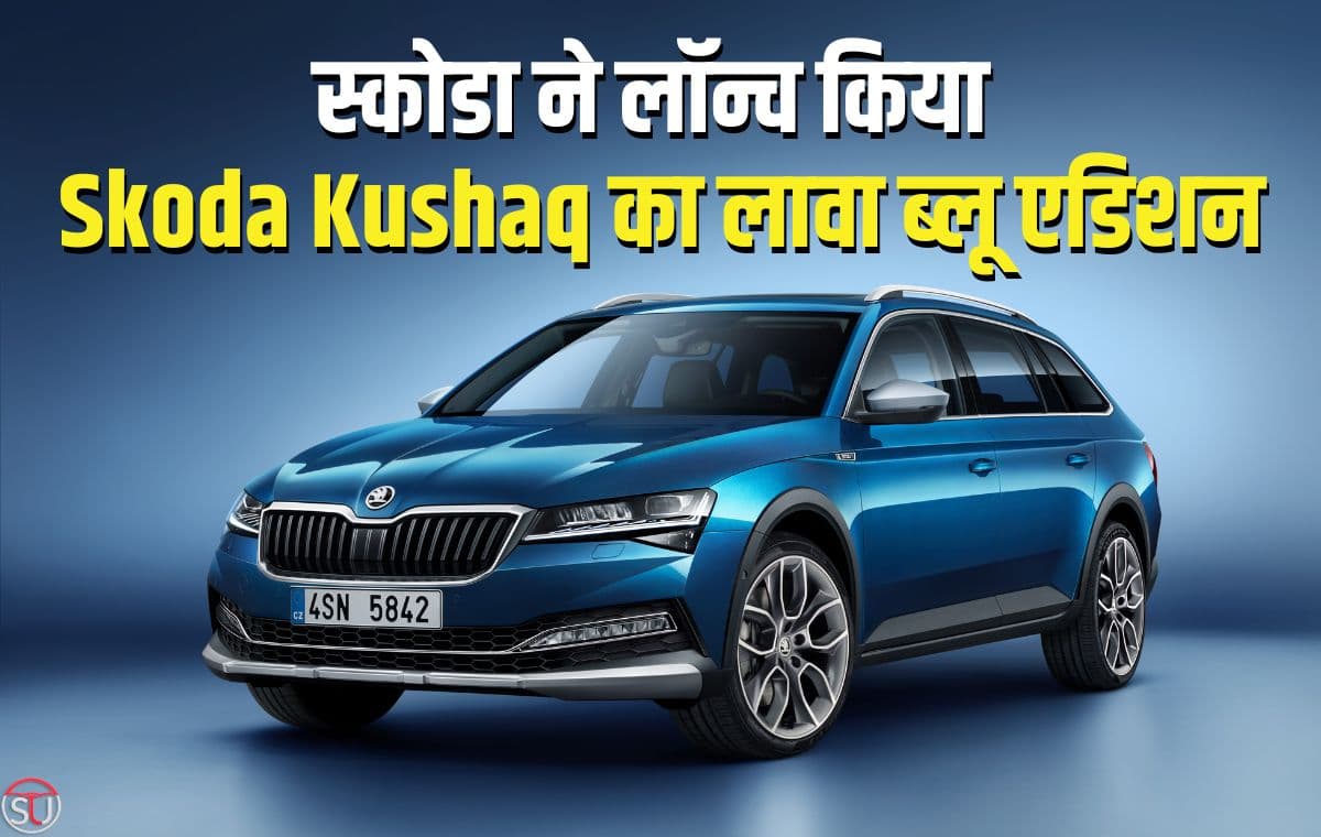 स्कोडा ने लॉन्च किया Skoda Kushaq का लावा ब्लू एडिशन, कई शानदार फ़ीचर्स से लैस,अब E20 फ्यूल से भी चलेगी