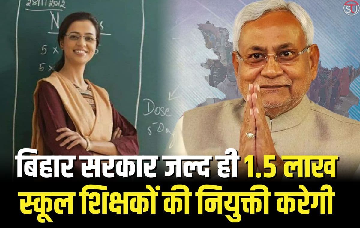 बिहार सरकार जल्द ही 1.5 लाख स्कूल शिक्षकों की नियुक्ती करेगी