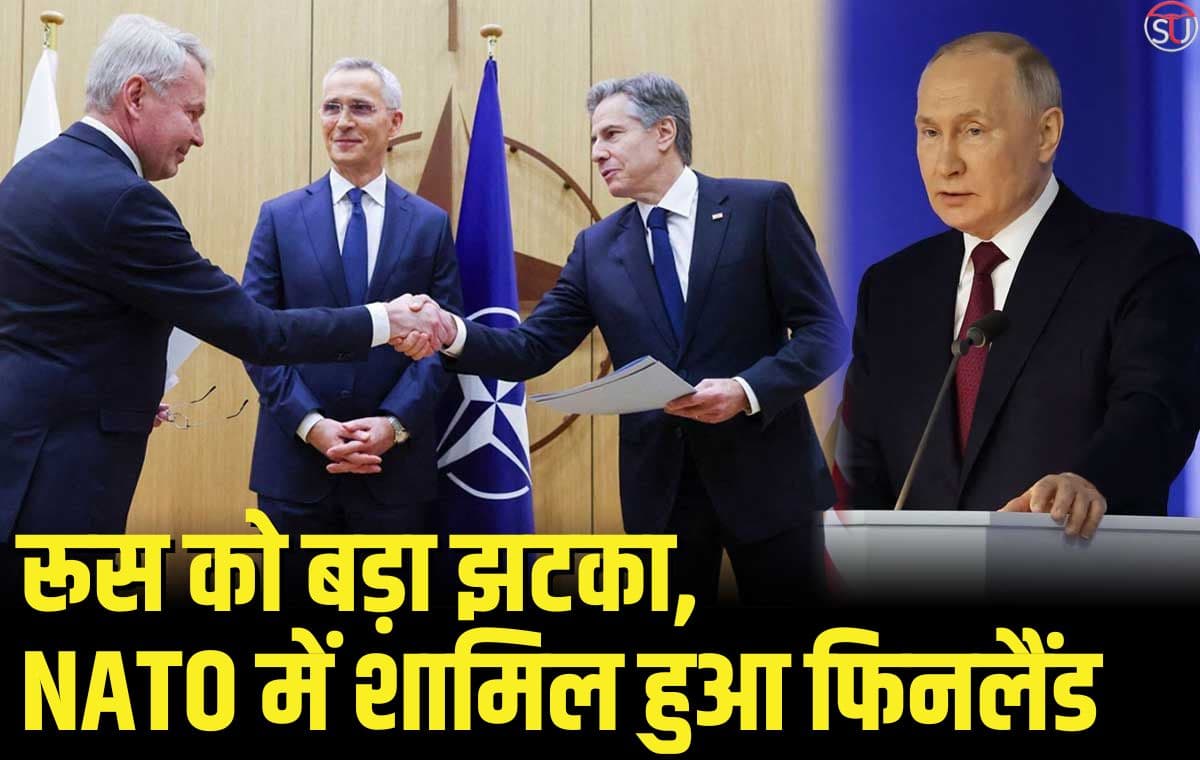 फिनलैंड नाटो में शामिल हो गया है, रूस को बड़ा झटका
