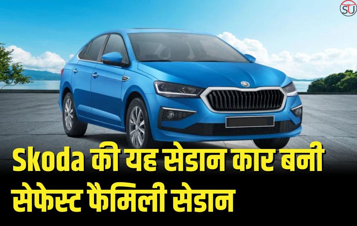 Skoda की यह सेडान कार बनी सेफेस्ट फैमिली सेडान, कई सेफ्टी फ़ीचर्स से लैस, ग्लोबल एनसीएपी ने दी 5 स्टार रेटिंग