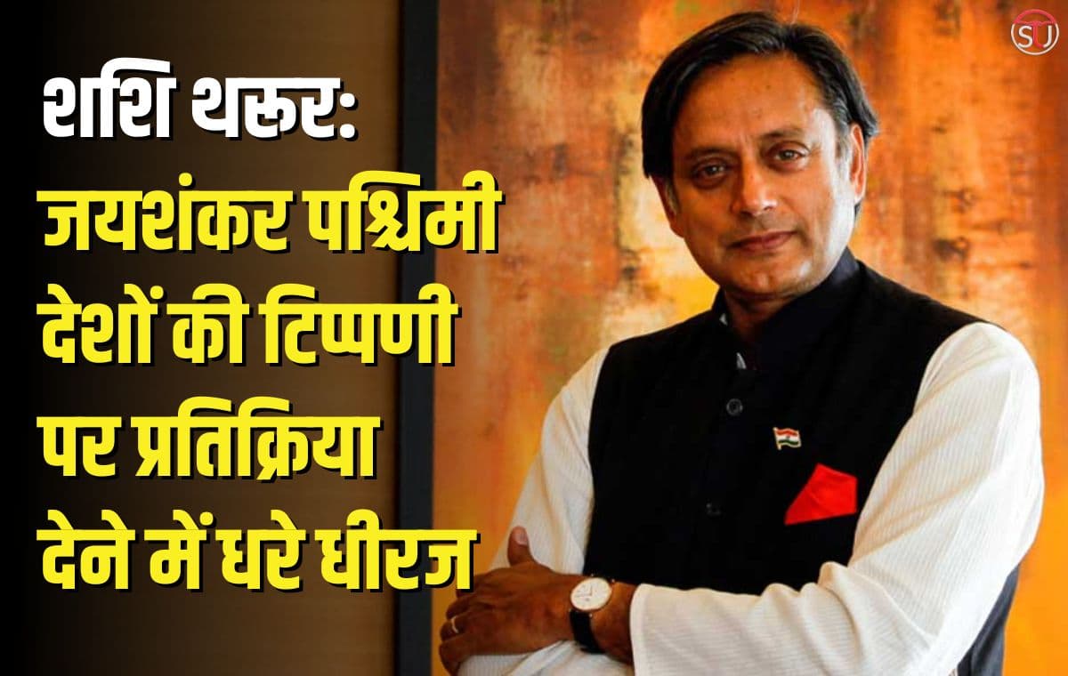 पश्चिमी देशों की टिप्पणीयो पर प्रतिक्रिया देने में एस जयशंकर जल्दाज़ी न करे शशि थरूर ने आग्रह किया