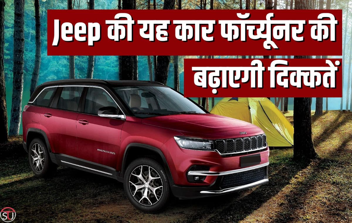 Jeep की यह कार फॉर्च्यूनर की बढ़ाएगी दिक्कतें, बेहतरीन इंजन के साथ मिलेगा शानदार माइलेज, कीमत भी फॉर्च्यूनर से कम