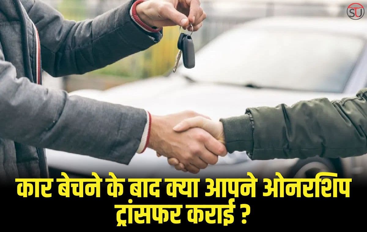 Vehicle Ownership Transfer: कार बेचने के बाद न भूले Ownership Transfer कराना , पड़ सकता है आपको भारी