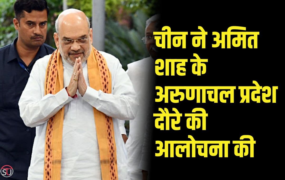 चीन ने अमित शाह के अरुणाचल प्रदेश दौरे की आलोचना की
