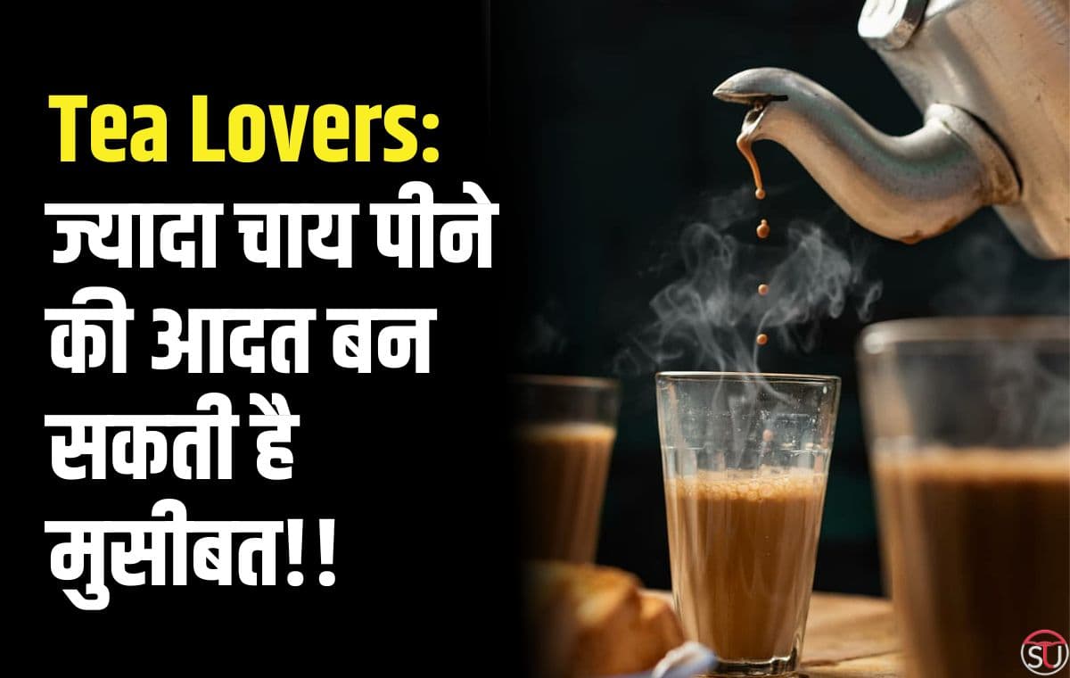 चाय के दीवाने : ज्यादा चाय पीने की आदत बन सकती है मुसीबत, लेकिन क्यों? और कैसे? जाने..