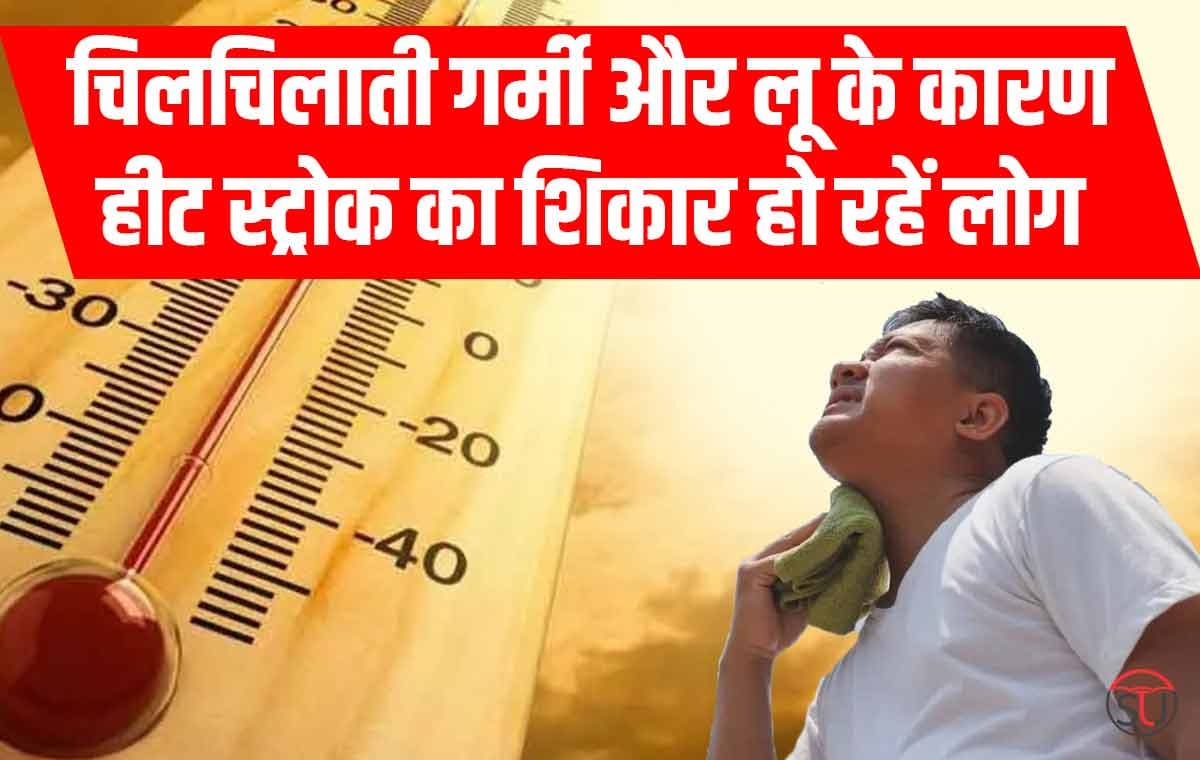 चिलचिलाती गर्मी और लू के कारण हीट स्ट्रोक का शिकार हो रहें लोग, सबसे ज्यादा तापमान वाले राज्य..