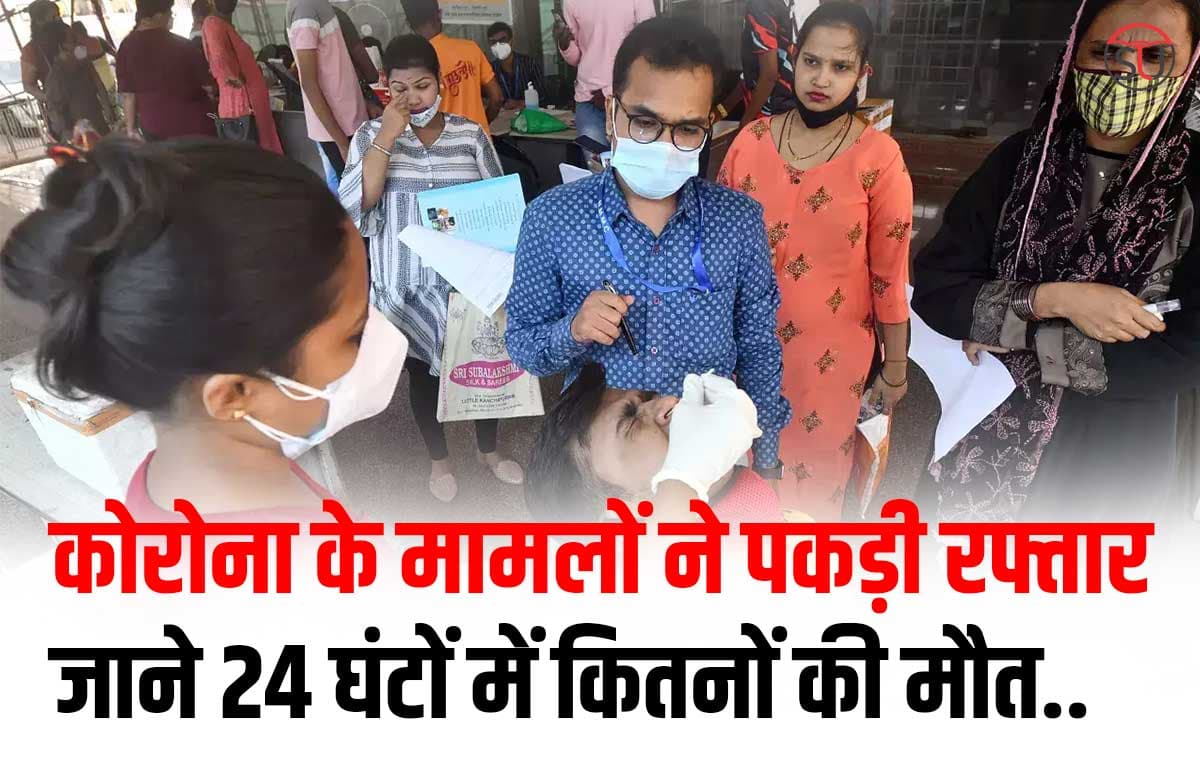 कोरोना वायर​स के बढ़ते मामलों ने पकड़ी रफ्तार जाने 24 घंटों में हुई  मौतों की संख्या..