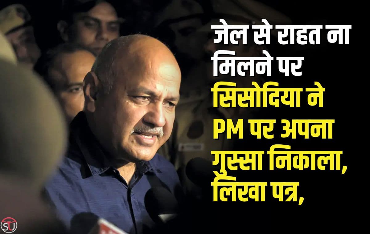 मनीष​ सिसोदिया: जेल से राहत ना मिलने पर सिसोदिया ने PM पर अपना गुस्सा निकाला, जेल से लिखा पत्र..