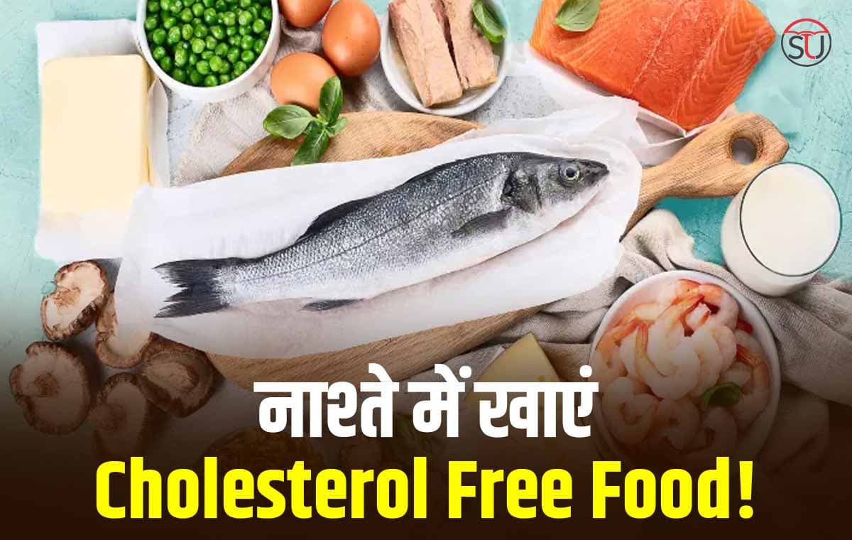 सुबह नाश्ते में खाएं ऐसा आहार जिससे न बढ़ पाएं Cholesterol की मात्रा, जाने क्या खाएं Breakfast में !!