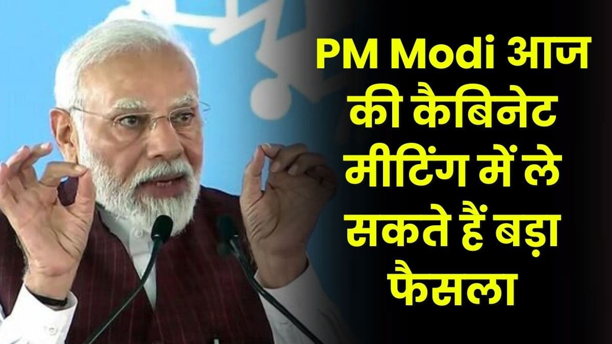 PM Modi आज की कैबिनेट मीटिंग में ले सकते हैं बड़ा फैसला, इन बिलों को दी जा सकती है मंजूरी