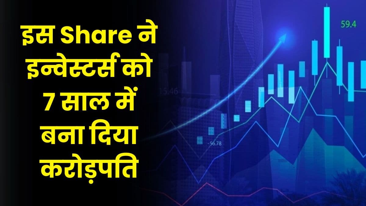 इस Share ने इन्वेस्टर्स को 7 साल में बना दिया करोड़पति, इन्वेस्टर्स को दिया Multibagger Return