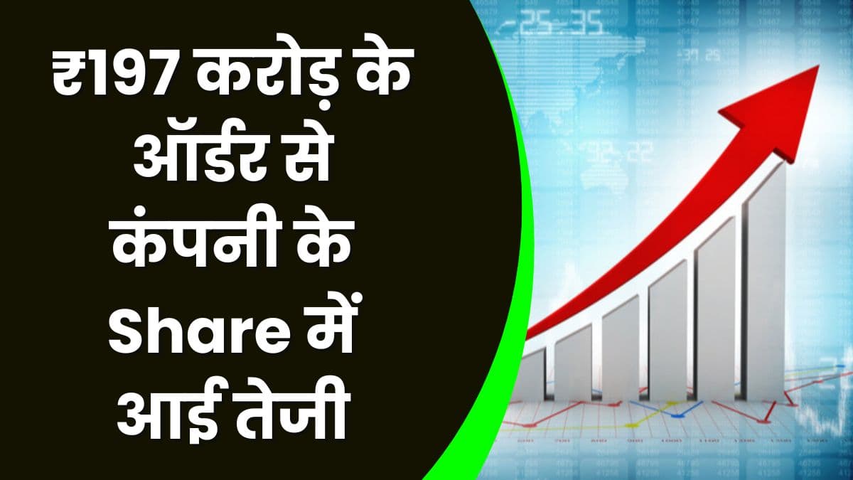 Share Market: ₹197 करोड़ के ऑर्डर से कंपनी के Share में आई तेजी, जानिए क्या है वह आर्डर