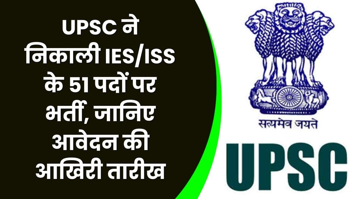 UPSC ने निकाली IES/ISS के 51 पदों पर भर्ती, जानिए आवेदन की आखिरी तारीख