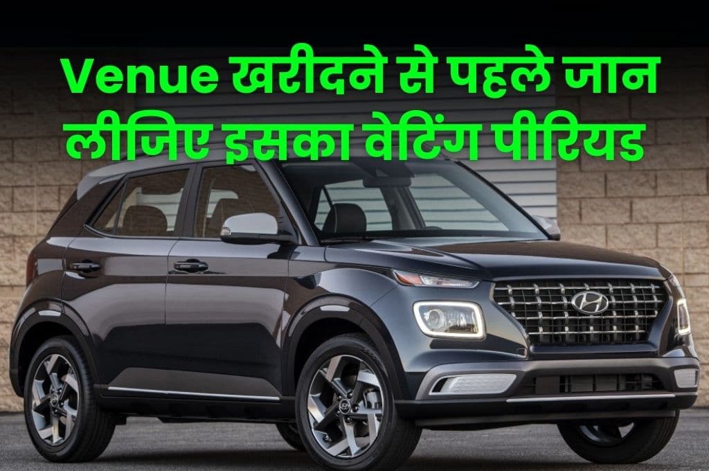भारत मे Hyundai Venue की है काफी डिमांड, लेकिन इसे खरीदने से पहले जान लीजिए इसका वेटिंग पीरियड 