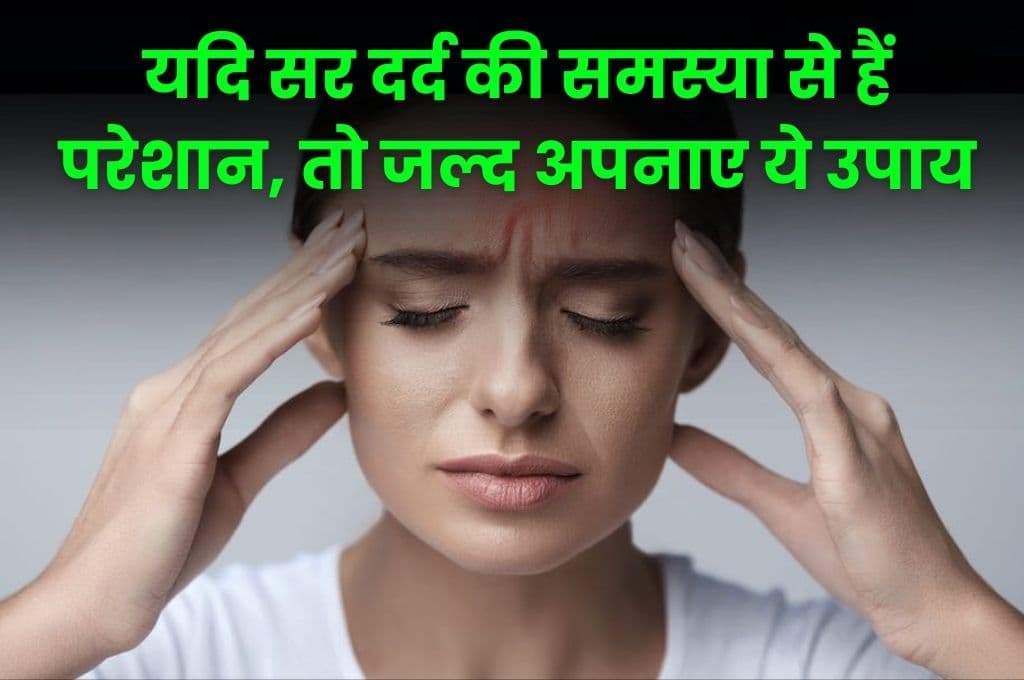 Good Health Tips: यदि सर दर्द की समस्या से हैं परेशान, तो जल्द अपनाए ये उपाय