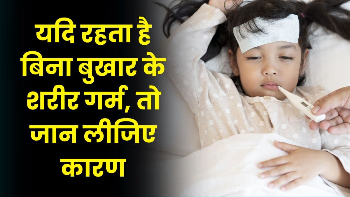 Health Tips: यदि रहता है बिना बुखार के शरीर गर्म, तो जान लीजिए कारण, और हो जाएं सावधान