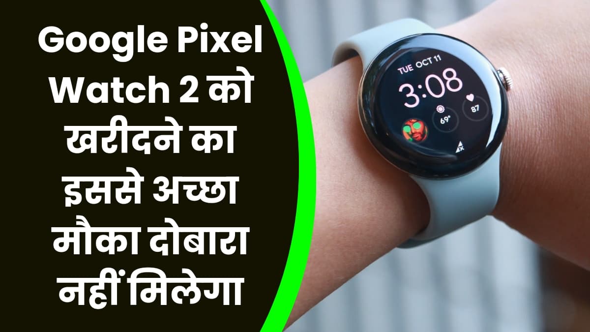 Google Pixel Watch 2 को खरीदने का इससे अच्छा मौका दोबारा नहीं मिलेगा, आधी कीमत में मिलेगी यह वॉच