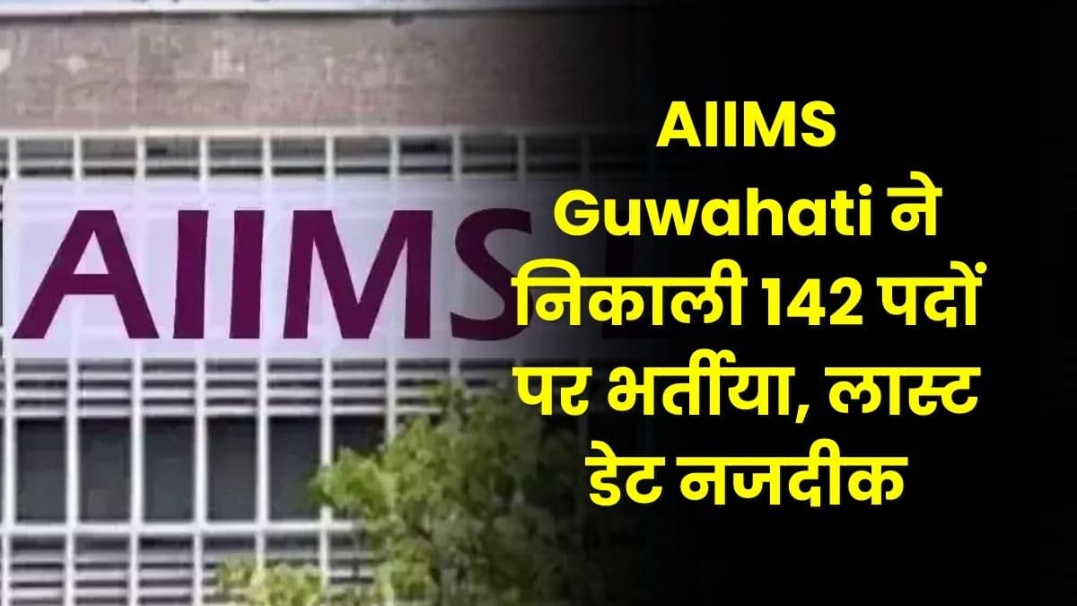 AIIMS Guwahati ने निकाली 142 पदों पर भर्तीया, लास्ट डेट नजदीक