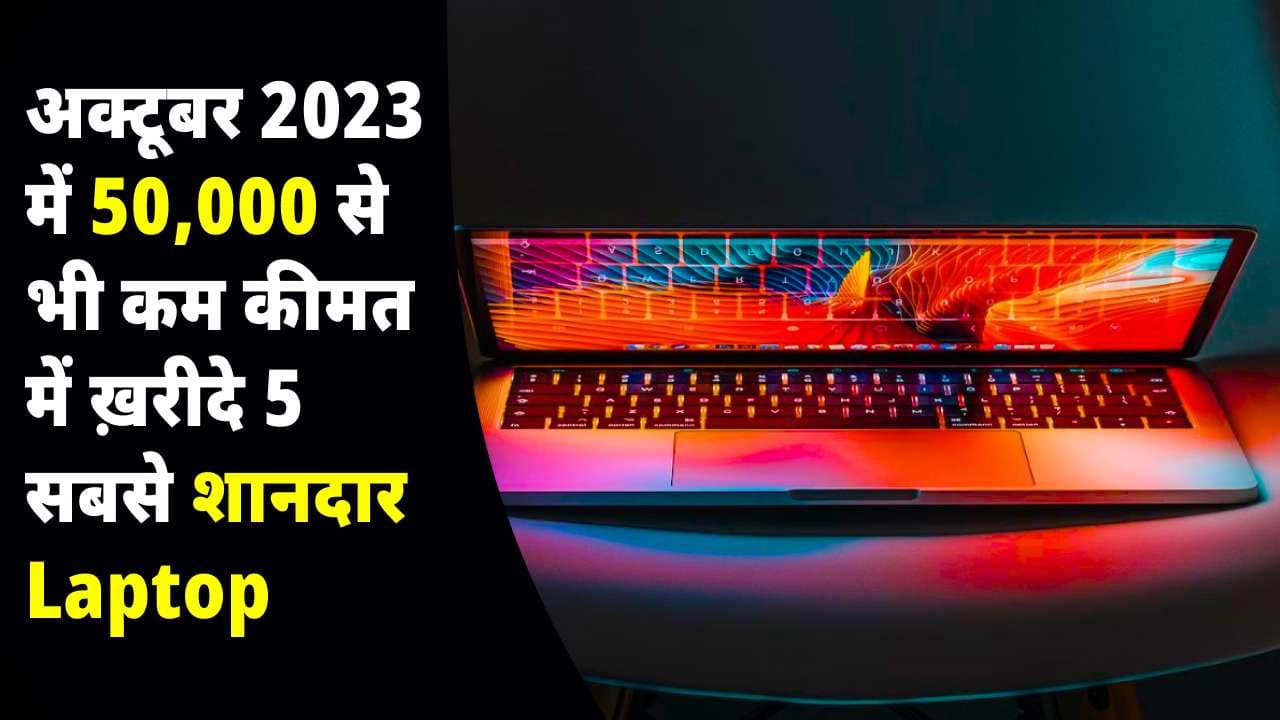 अक्टूबर 2023 में 50,000 से भी कम कीमत में ख़रीदे 5 सबसे शानदार Laptop