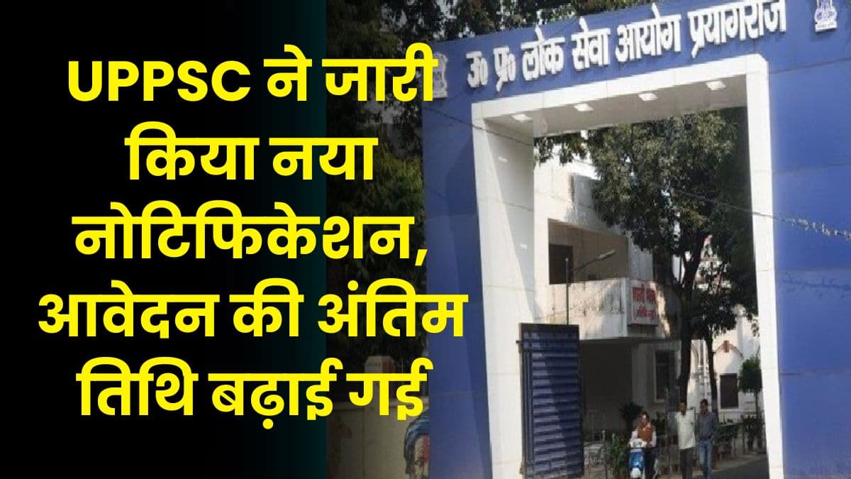 UPPSC ने जारी किया नया नोटिफिकेशन, आवेदन की अंतिम तिथि बढ़ाई गई