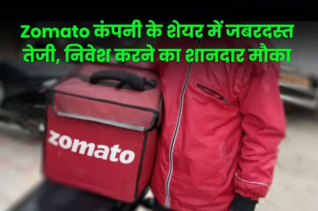Zomato कंपनी के शेयर में जबरदस्त तेजी, निवेश करने का शानदार मौका, जानिए पूरी डिटेल्स