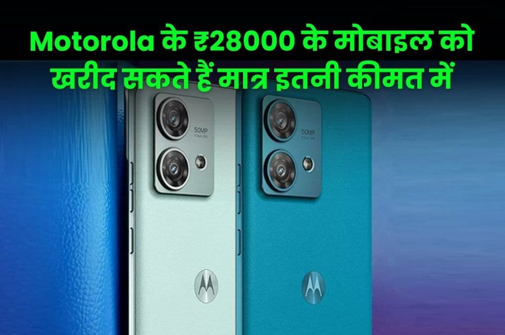 Motorola के ₹28000 के मोबाइल को खरीद सकते हैं मात्र इतनी कीमत में? ऐसी सेल दोबारा नहीं मिलेगी