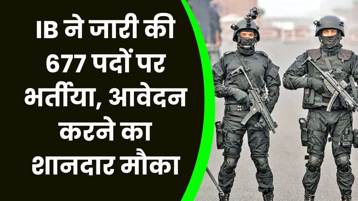 IB ने जारी की 677 पदों पर भर्तीया, आवेदन करने का शानदार मौका, जाने आवेदन की अंतिम तिथि