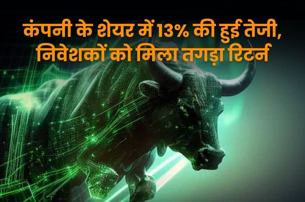 Share: कंपनी के शेयर में 13% की हुई तेजी, निवेशकों को मिला तगड़ा रिटर्न, जाने पूरी Details